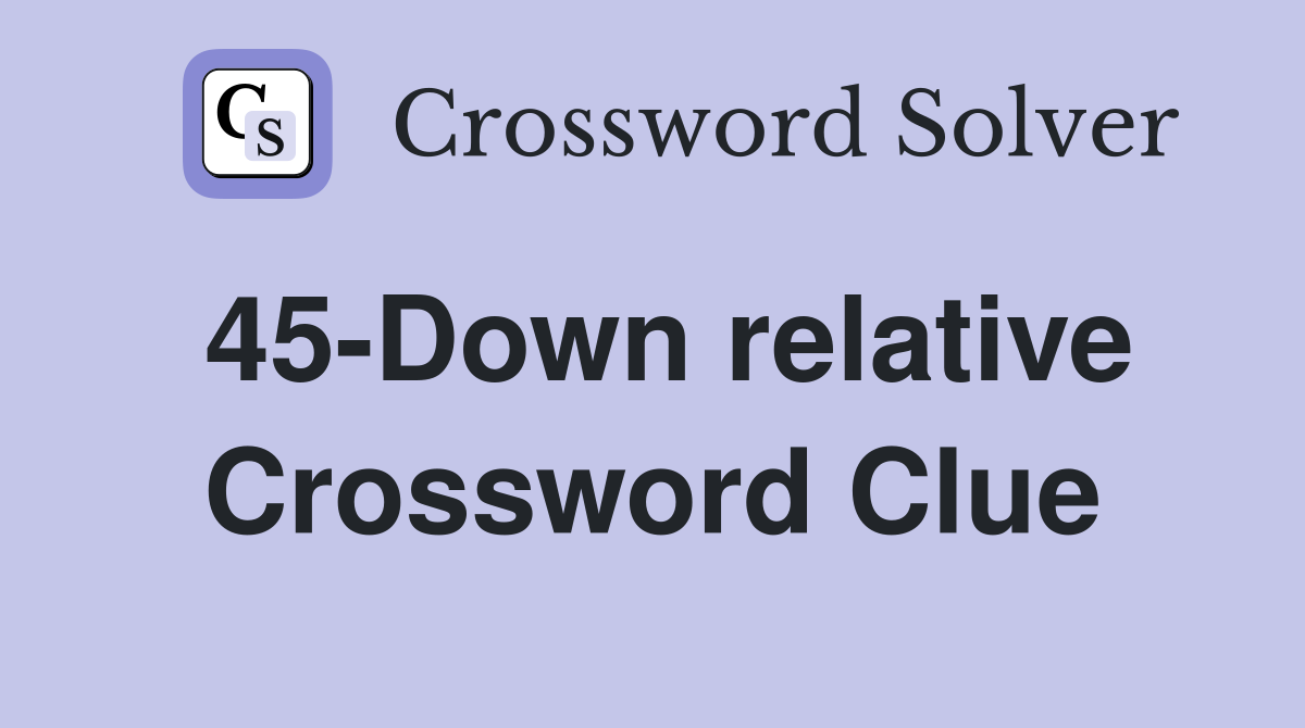 45-Down relative Crossword Clue