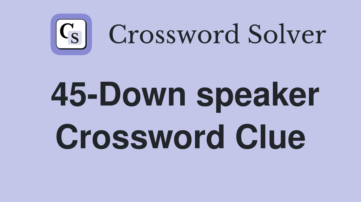 45-Down speaker Crossword Clue