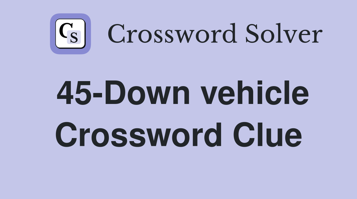 45-Down vehicle Crossword Clue