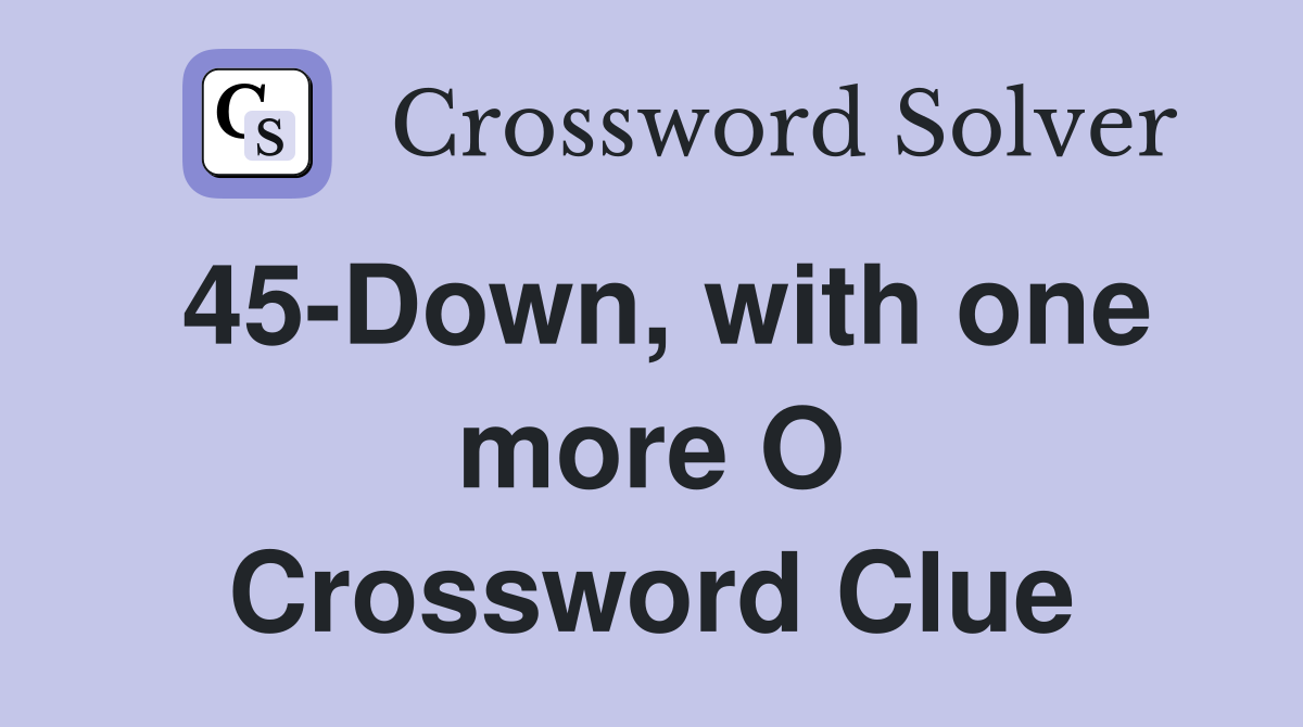 45-Down, with one more O Crossword Clue