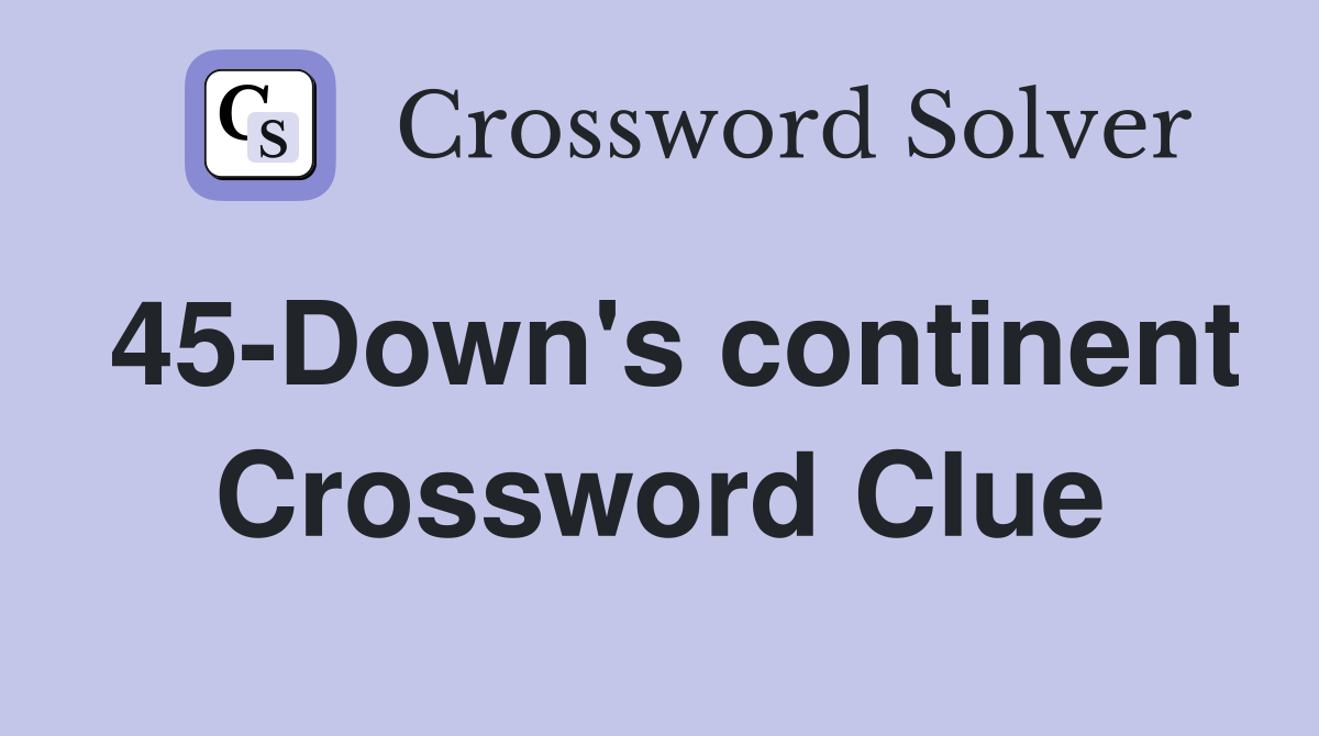 45-Down's continent Crossword Clue
