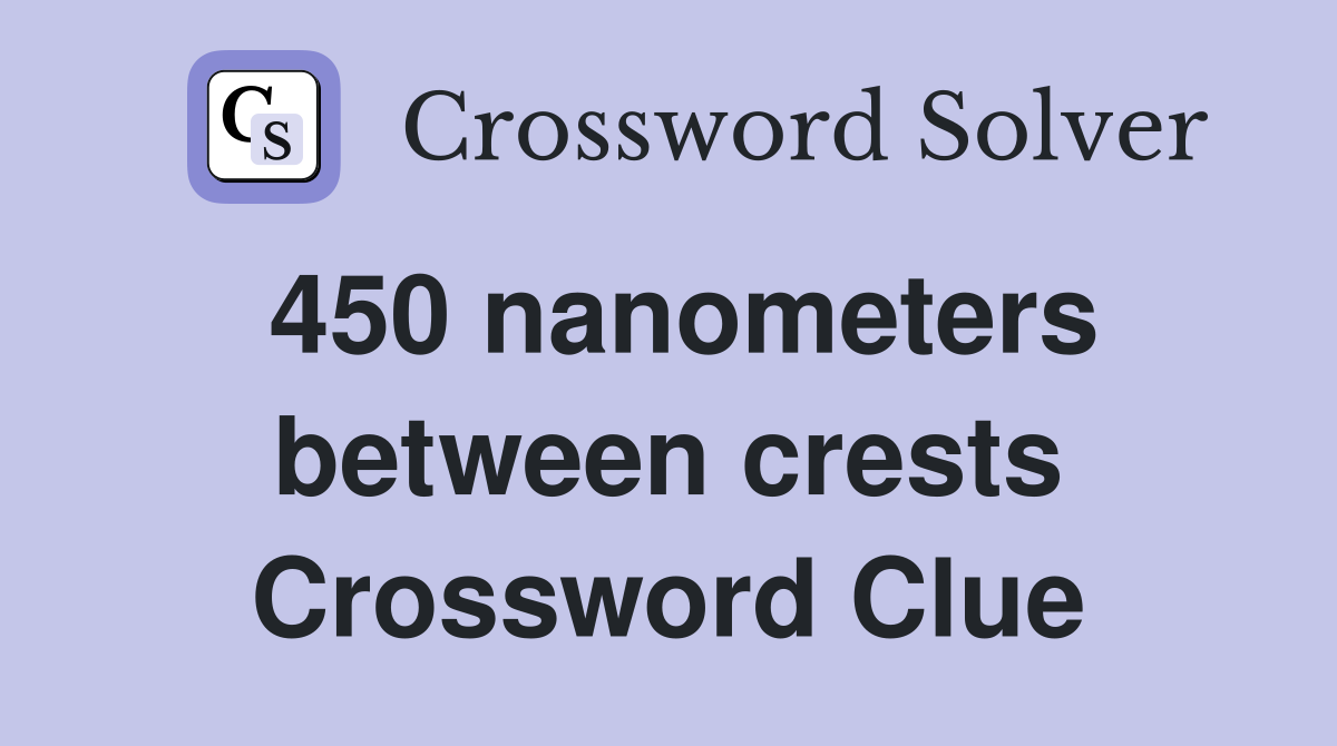 450 nanometers between crests Crossword Clue