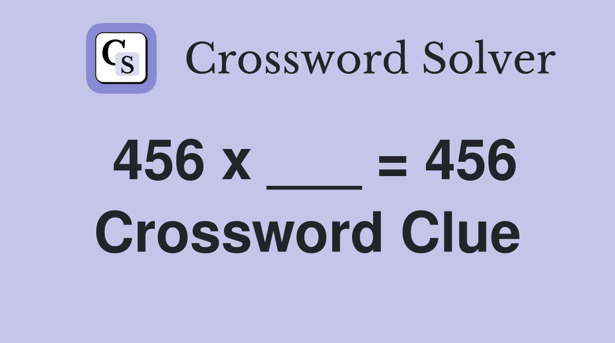 456 x ___ = 456 Crossword Clue