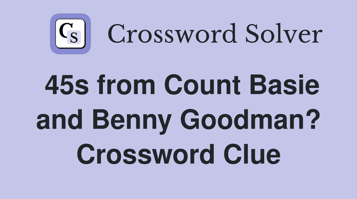 45s from Count Basie and Benny Goodman? Crossword Clue