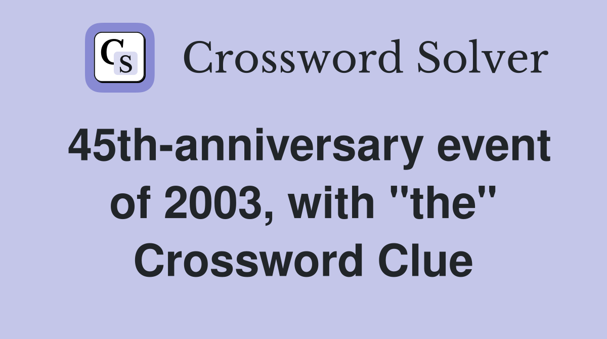 45th-anniversary event of 2003, with "the" Crossword Clue