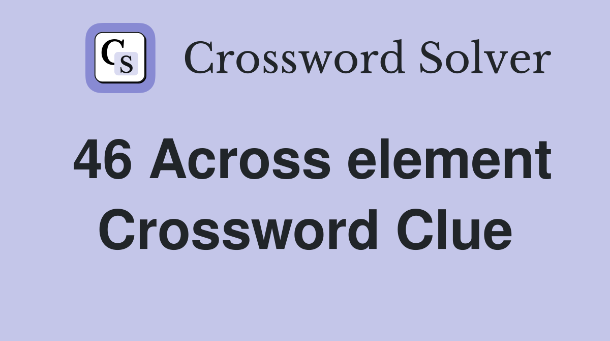 46 Across element Crossword Clue