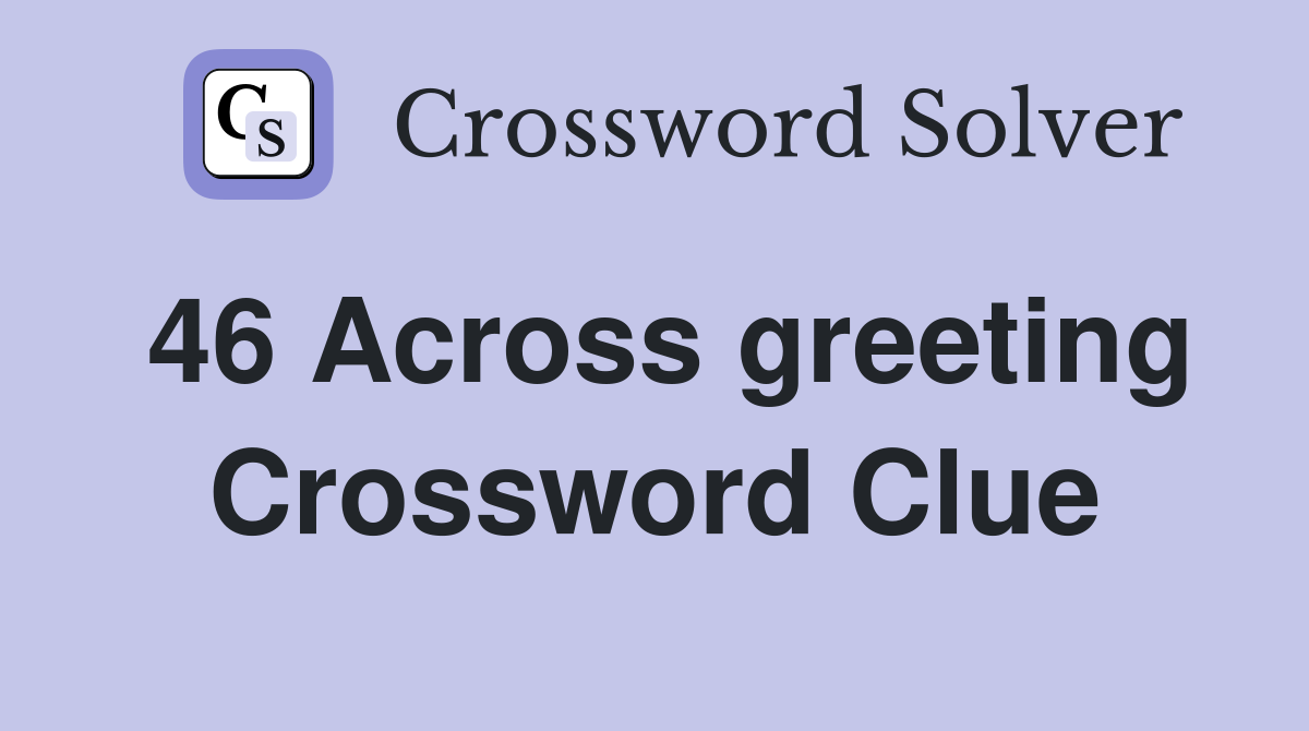 46 Across greeting Crossword Clue