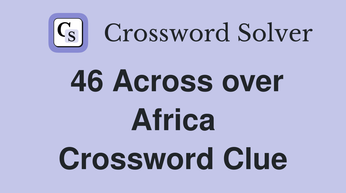 46 Across over Africa Crossword Clue