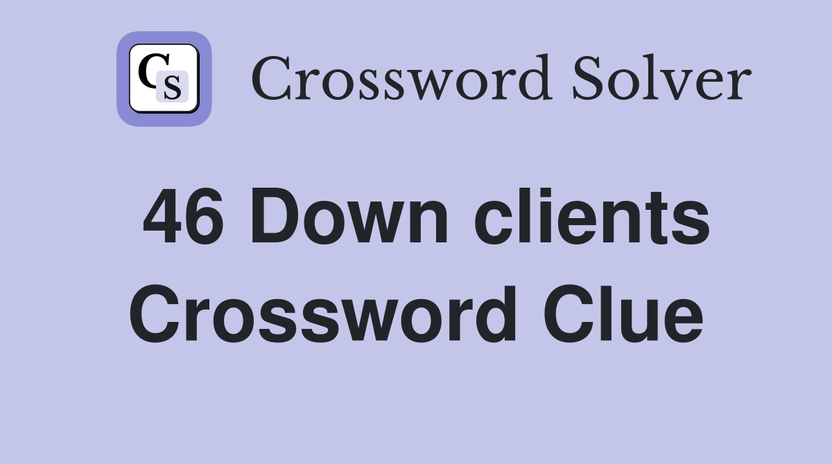 46 Down clients Crossword Clue