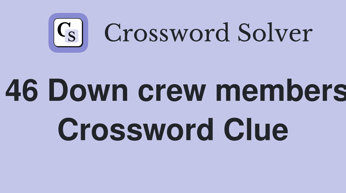 46 Down crew members Crossword Clue