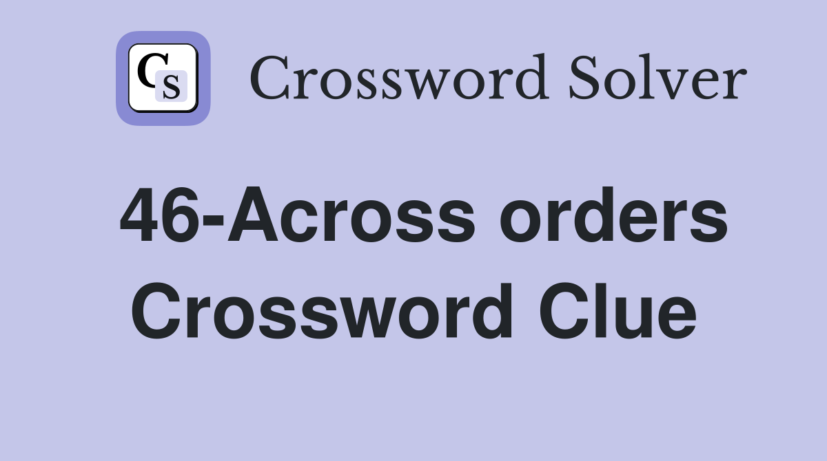46-Across orders Crossword Clue