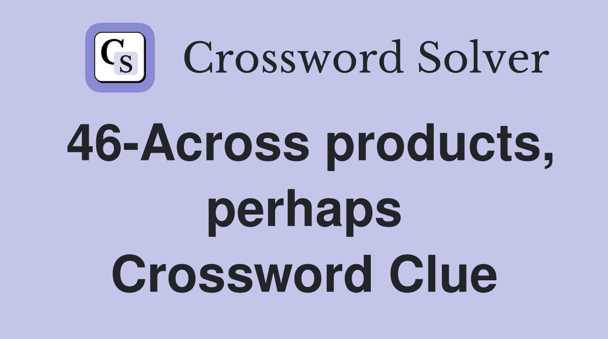 46-Across products, perhaps Crossword Clue