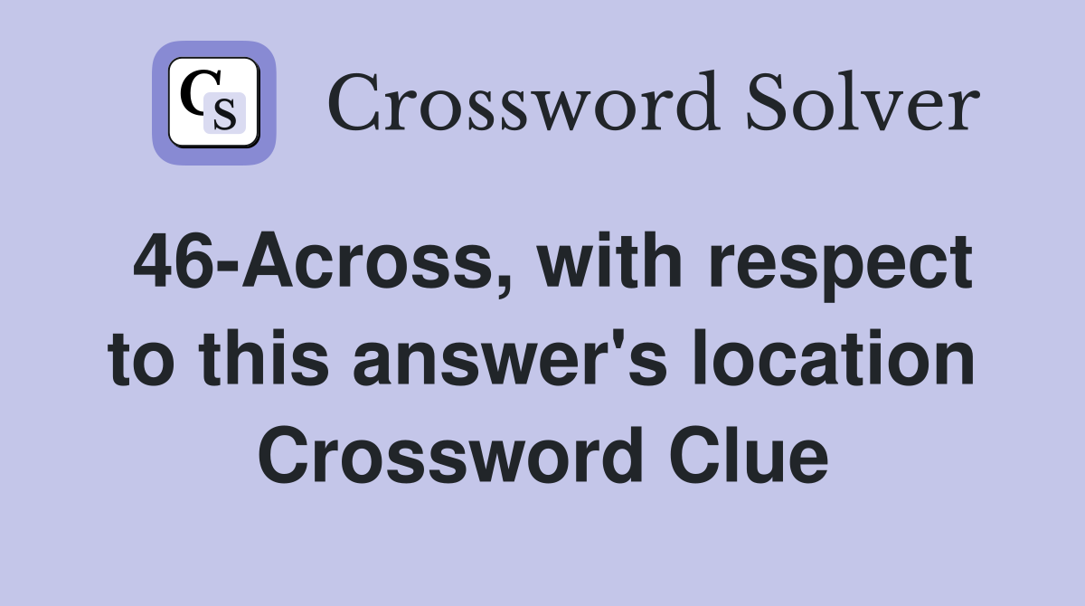 46-Across, with respect to this answer's location Crossword Clue