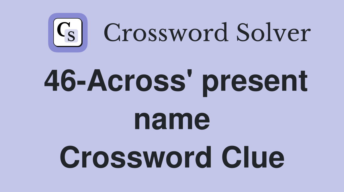 46-Across' present name Crossword Clue