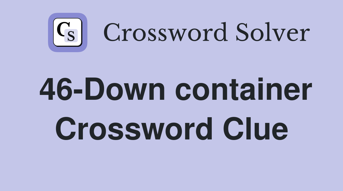 46-Down container Crossword Clue