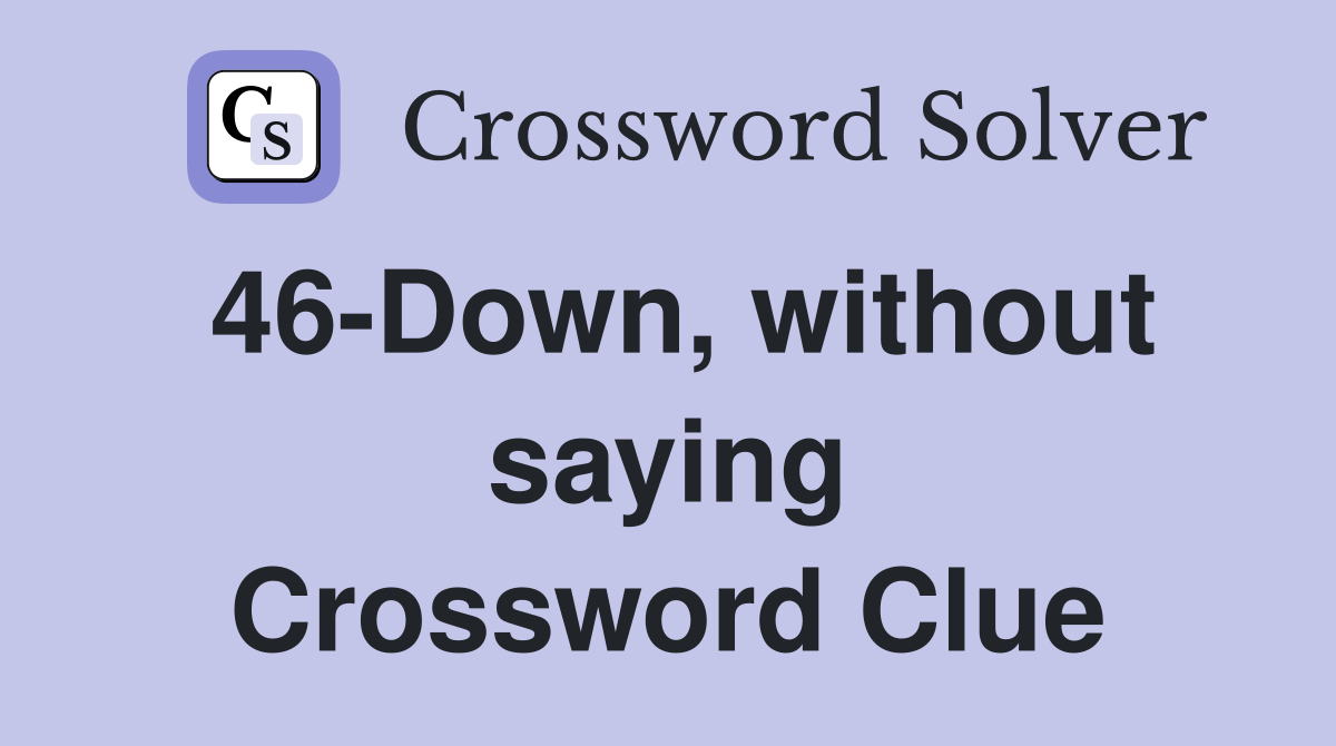 46-Down, without saying Crossword Clue