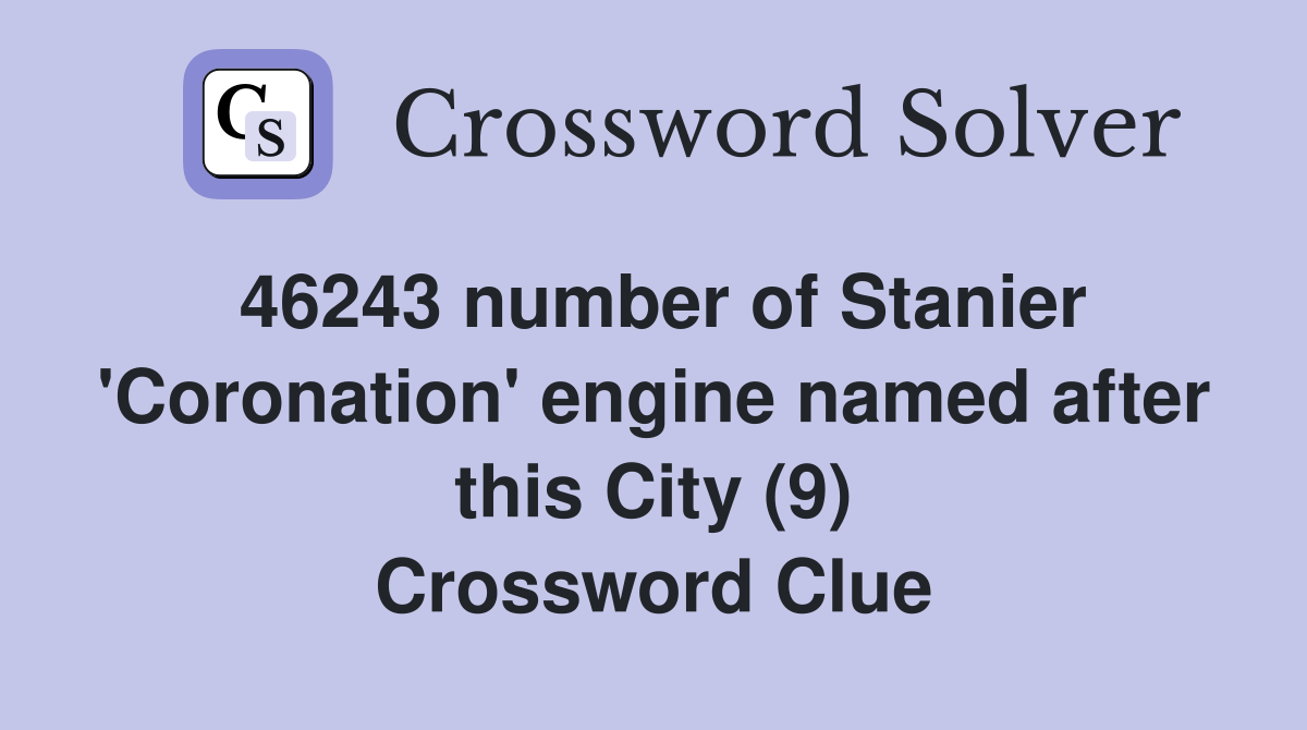46243 number of Stanier 'Coronation' engine named after this City (9) Crossword Clue