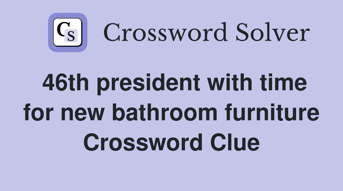 46th president with time for new bathroom furniture Crossword Clue