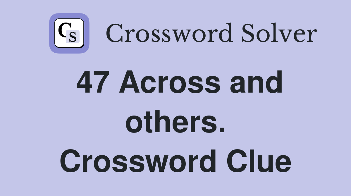 47 Across and others. Crossword Clue