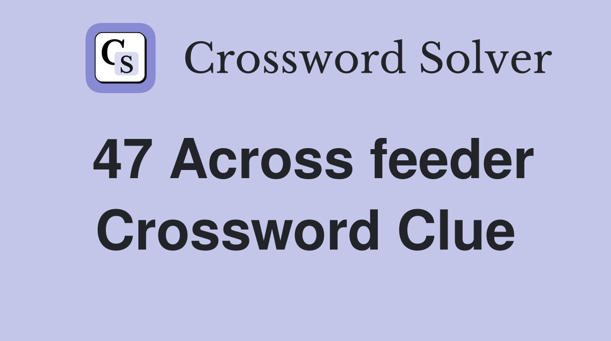 47 Across feeder Crossword Clue