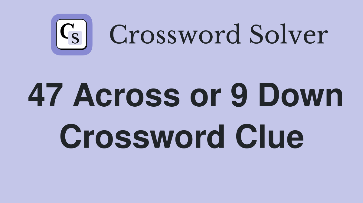 47 Across or 9 Down Crossword Clue