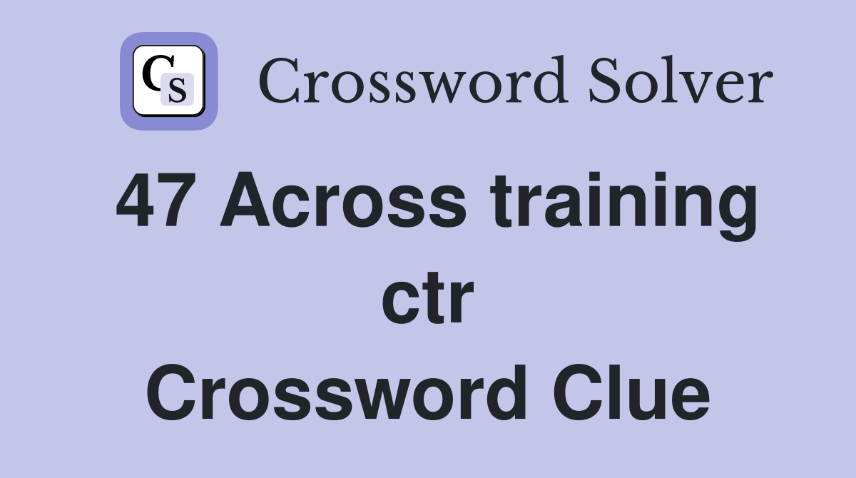 47 Across training ctr Crossword Clue
