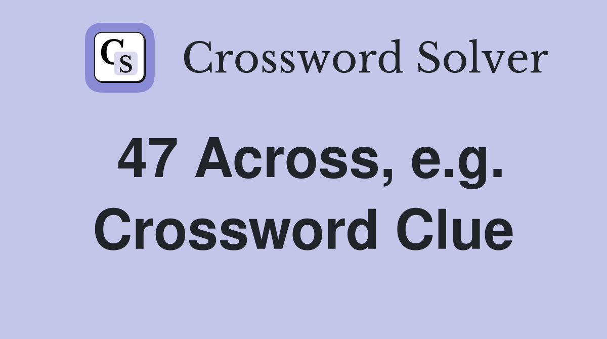 47 Across, e.g. Crossword Clue