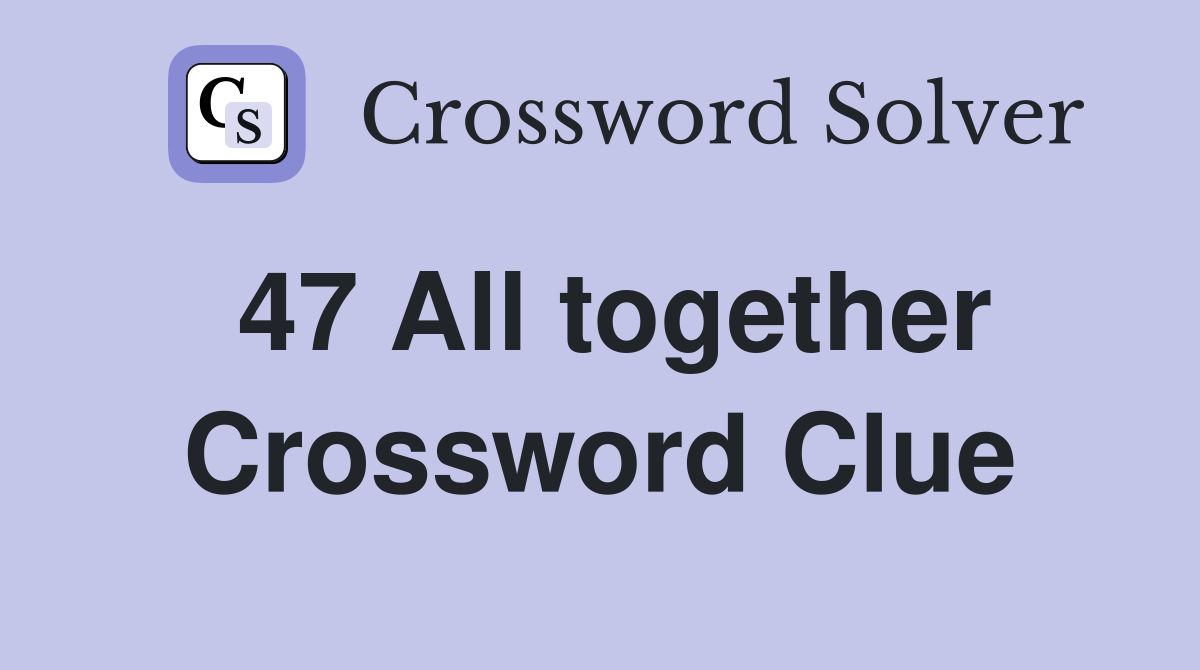 47 All together Crossword Clue