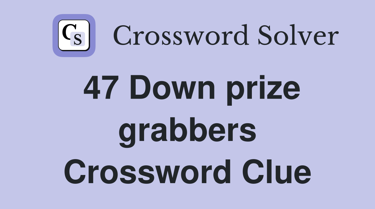 47 Down prize grabbers Crossword Clue