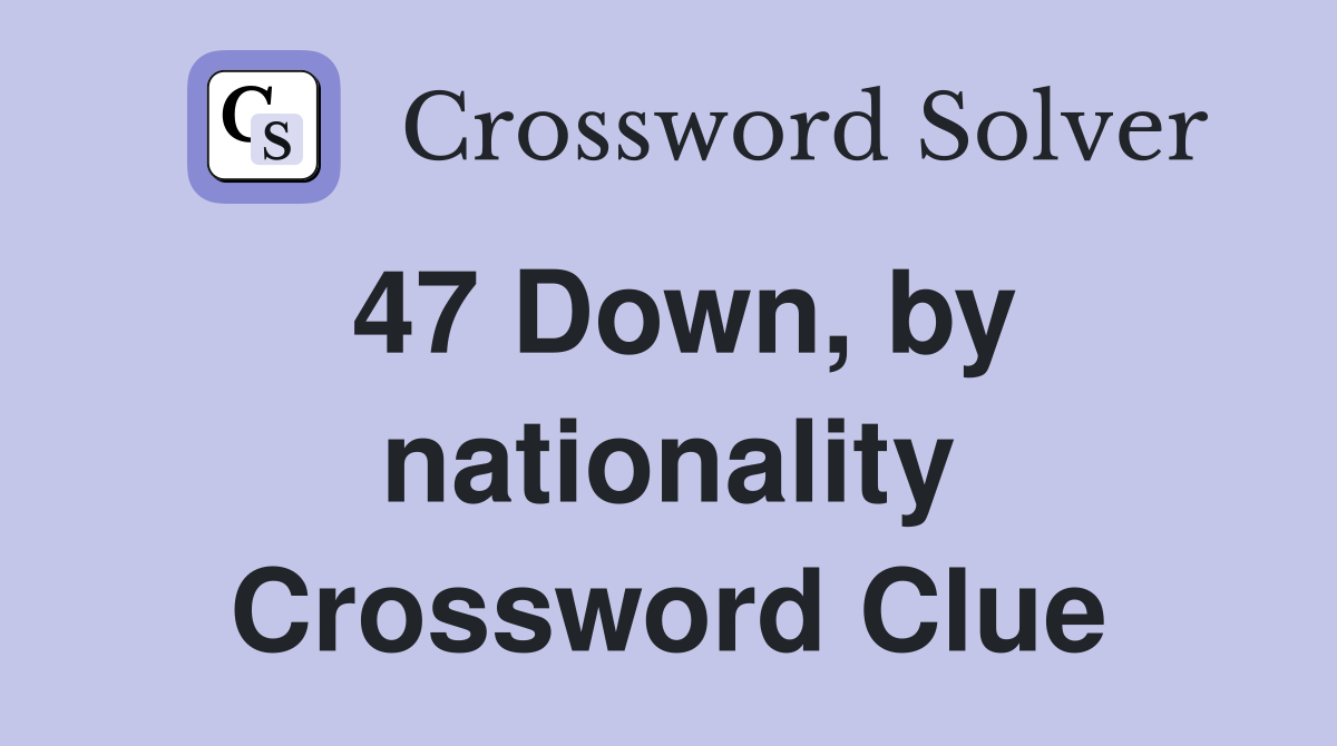 47 Down, by nationality Crossword Clue