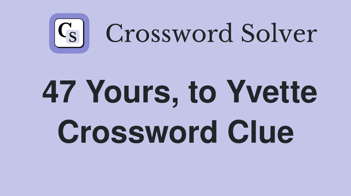 47 Yours, to Yvette Crossword Clue