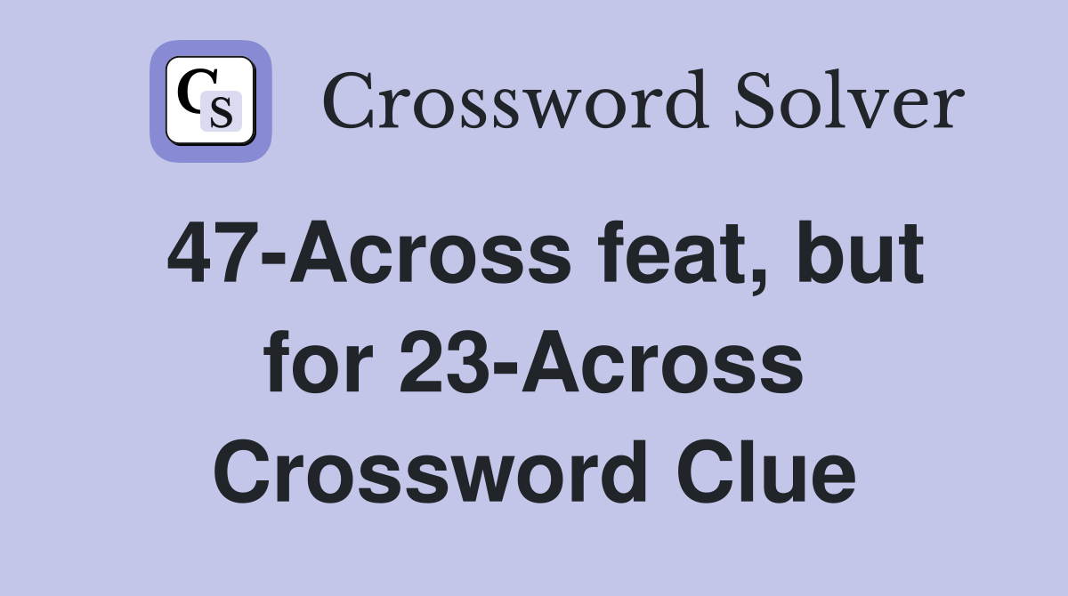 47-Across feat, but for 23-Across Crossword Clue