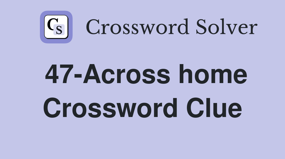 47-Across home Crossword Clue