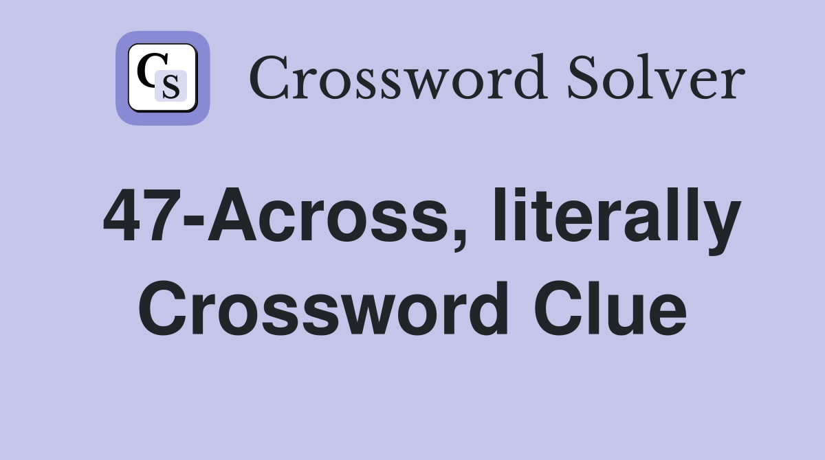47-Across, literally Crossword Clue
