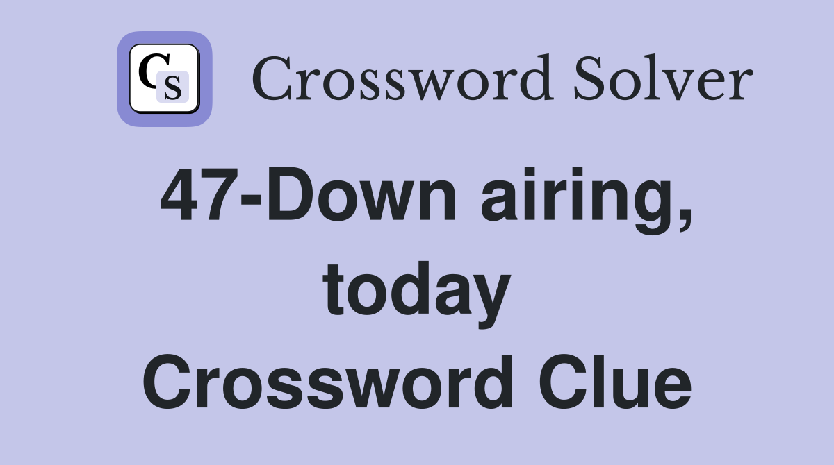 47-Down airing, today Crossword Clue