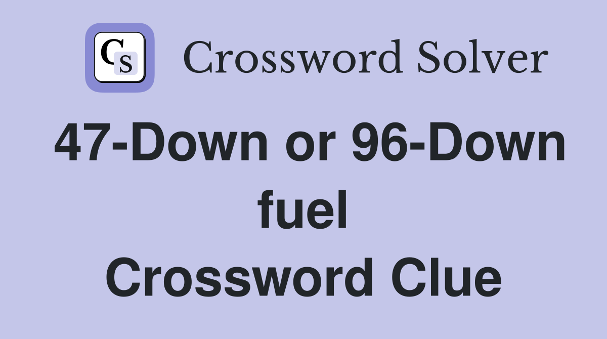 47-Down or 96-Down fuel Crossword Clue