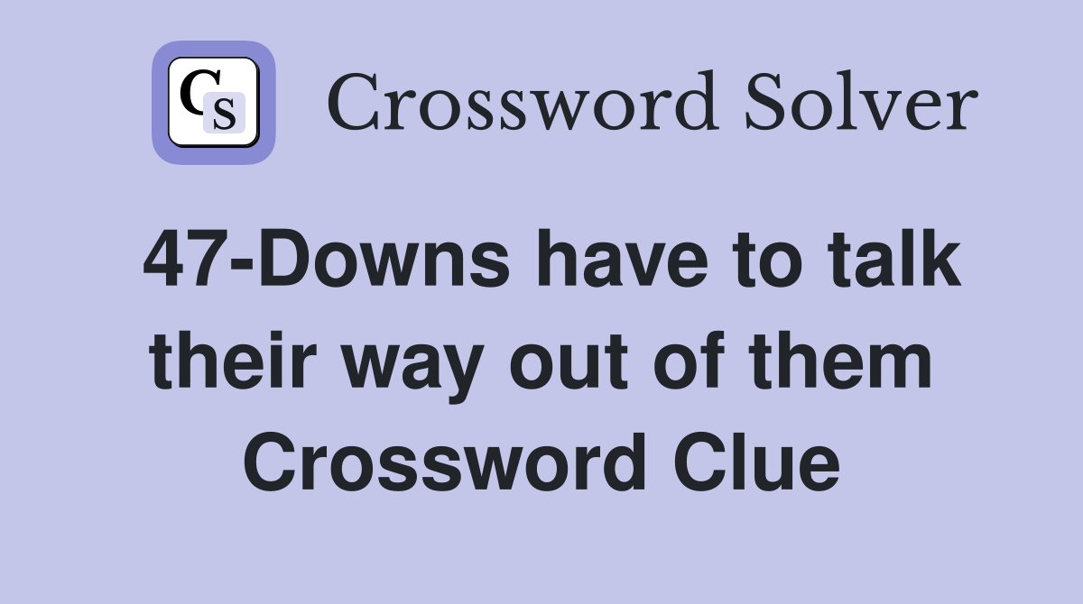 47-Downs have to talk their way out of them Crossword Clue