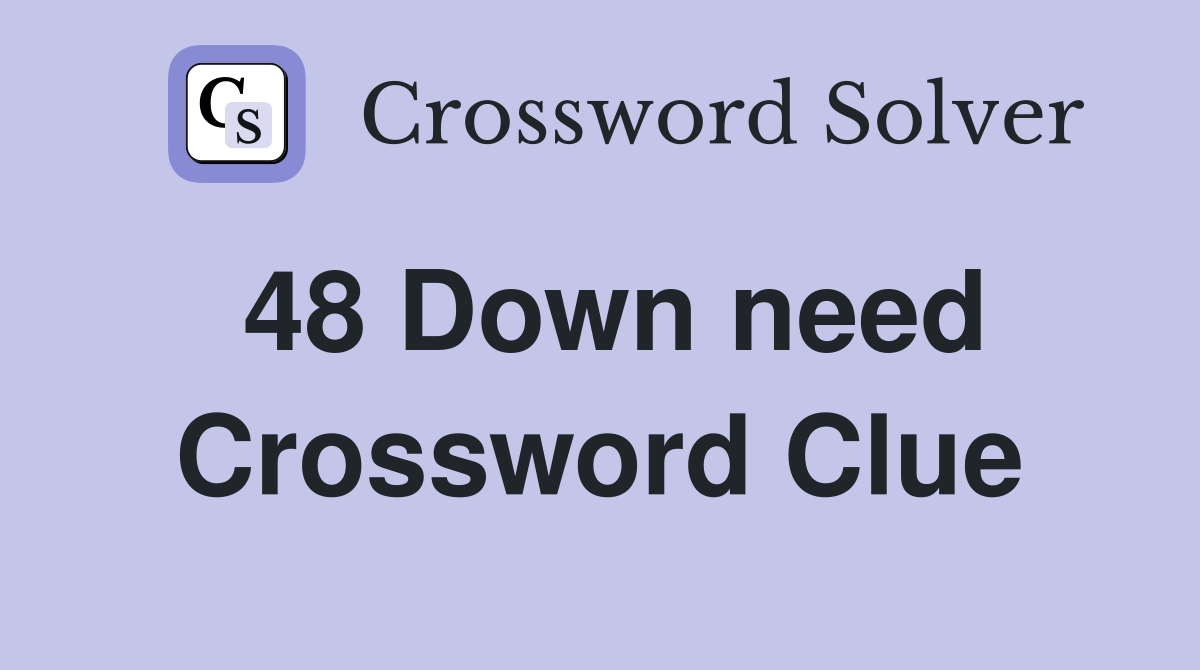 48 Down need Crossword Clue