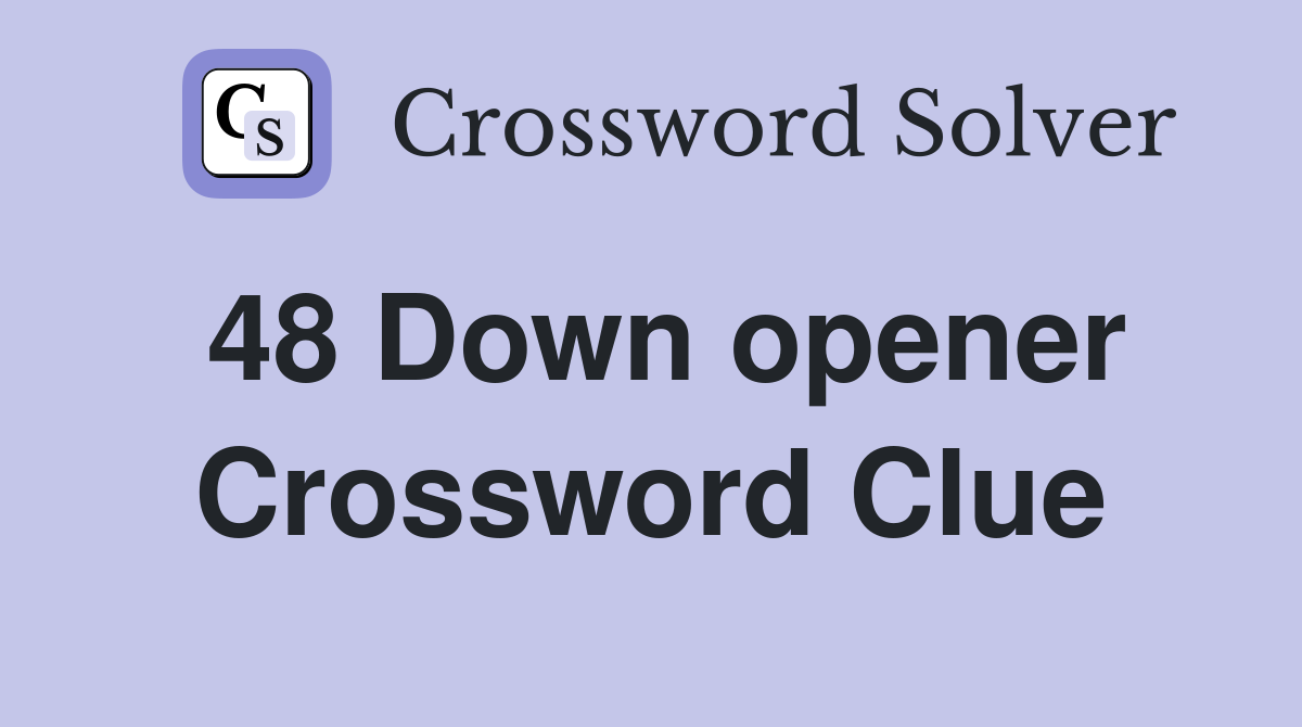 48 Down opener Crossword Clue