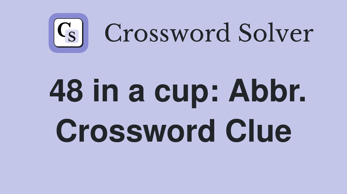 48 in a cup: Abbr. Crossword Clue