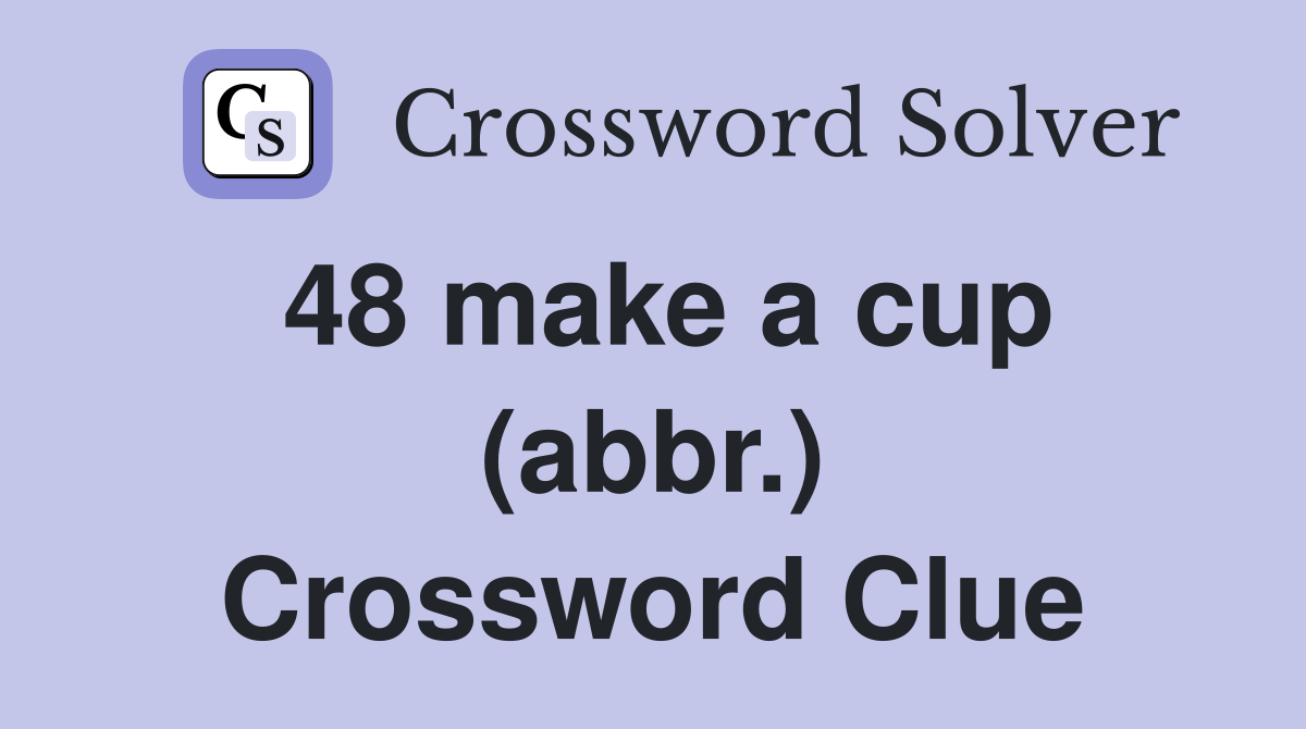 48 make a cup (abbr.) Crossword Clue