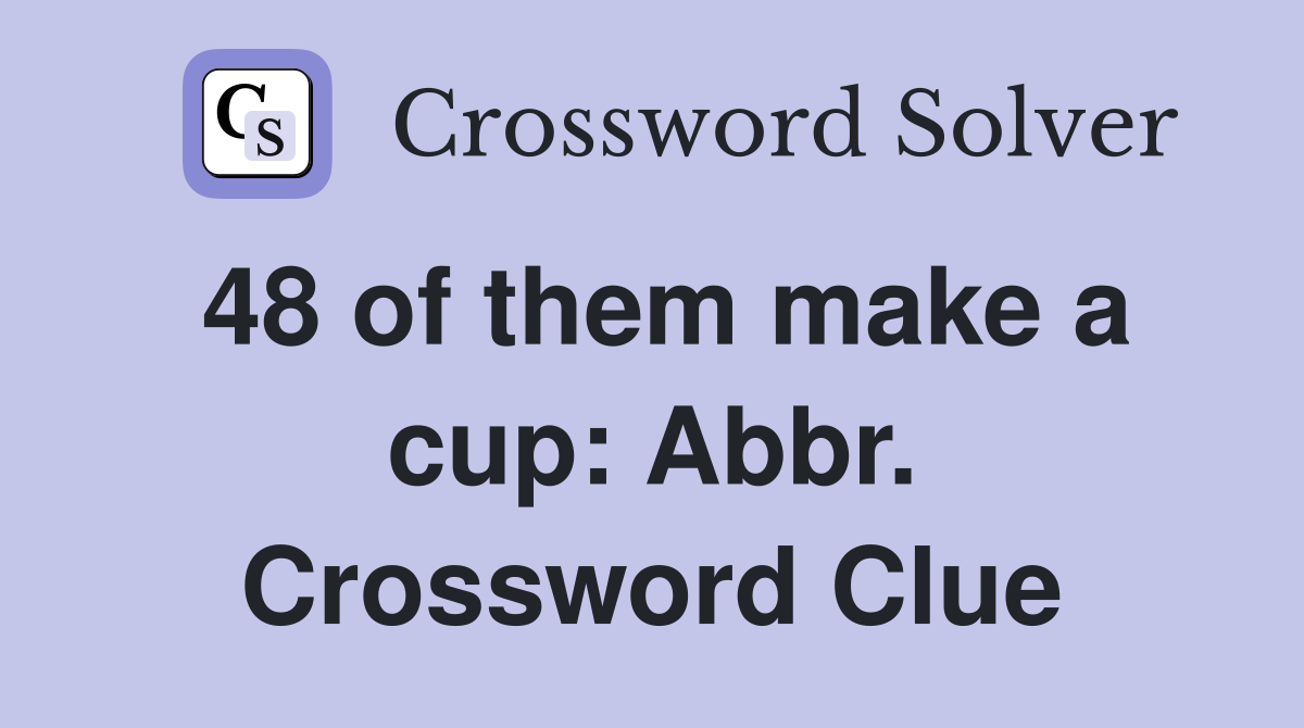 48 of them make a cup: Abbr. Crossword Clue