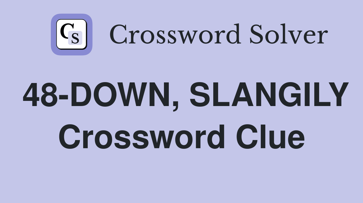 48-DOWN, SLANGILY Crossword Clue