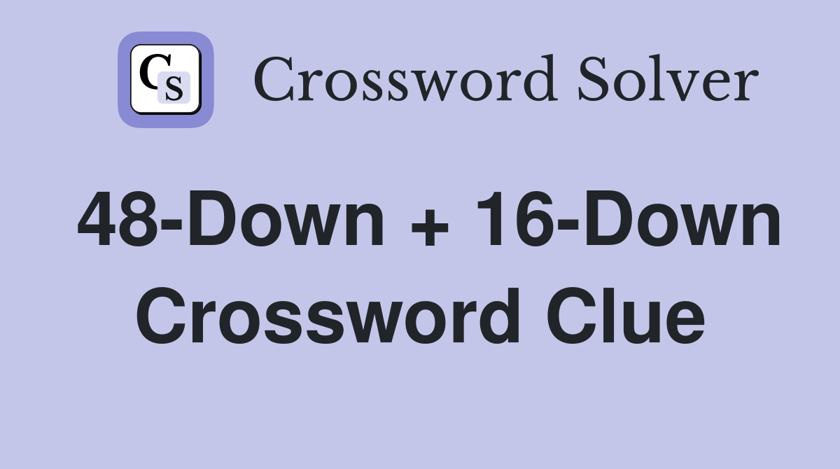48-Down + 16-Down Crossword Clue