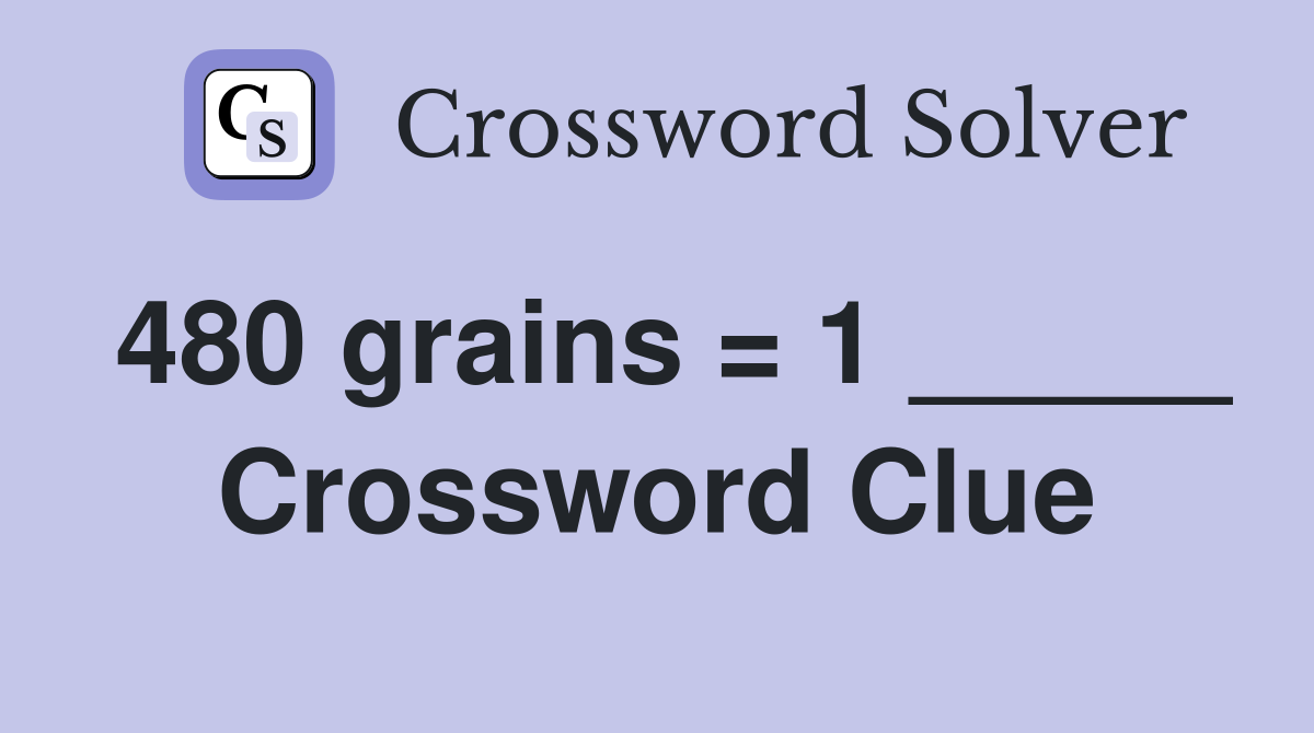 480 grains = 1 _____ Crossword Clue