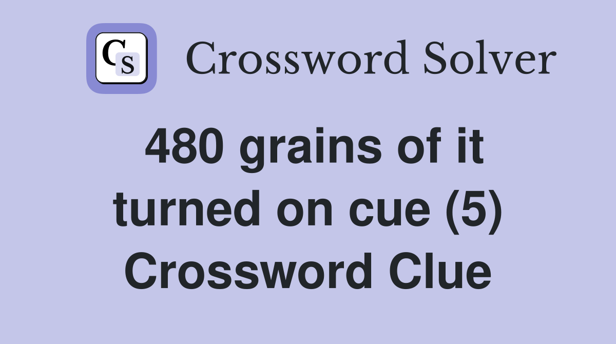 480 grains of it turned on cue (5) Crossword Clue
