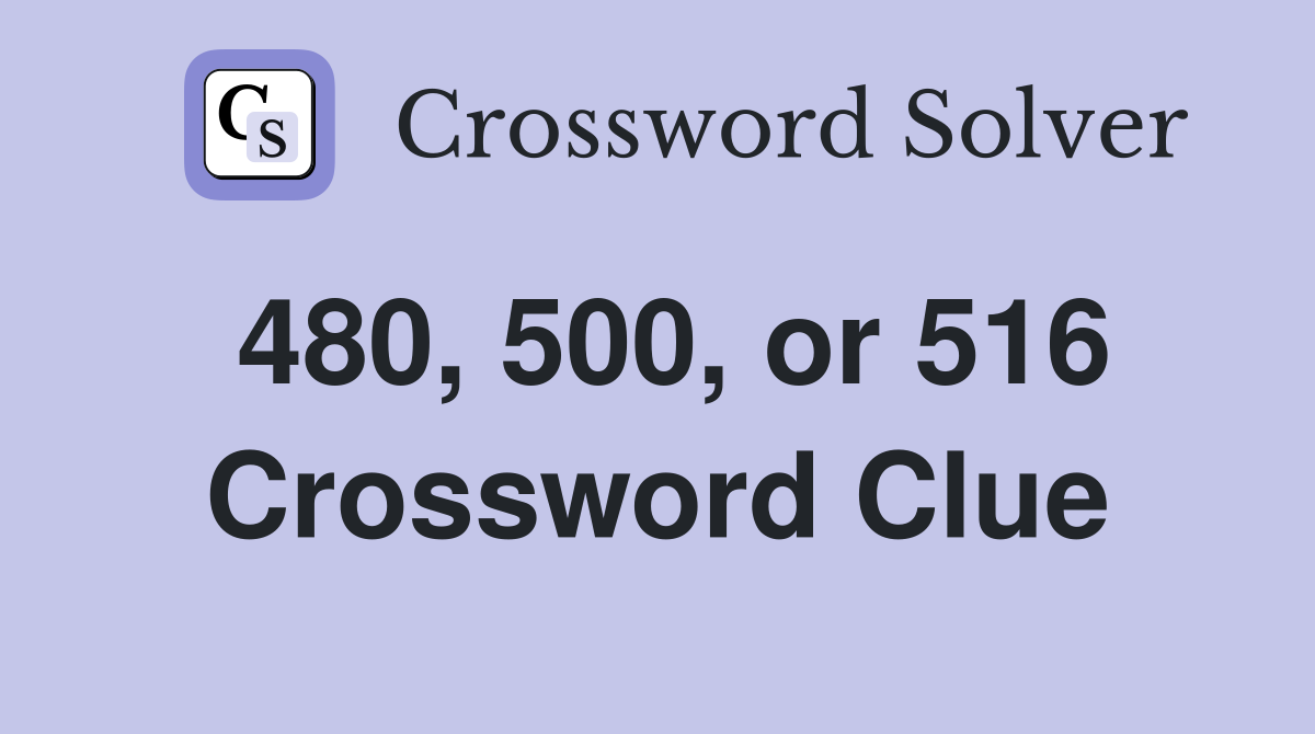 480, 500, or 516 Crossword Clue