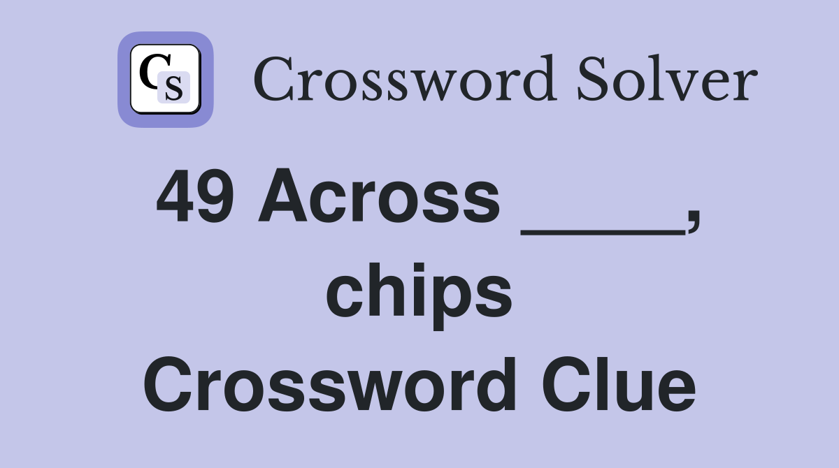 49 Across ____, chips Crossword Clue