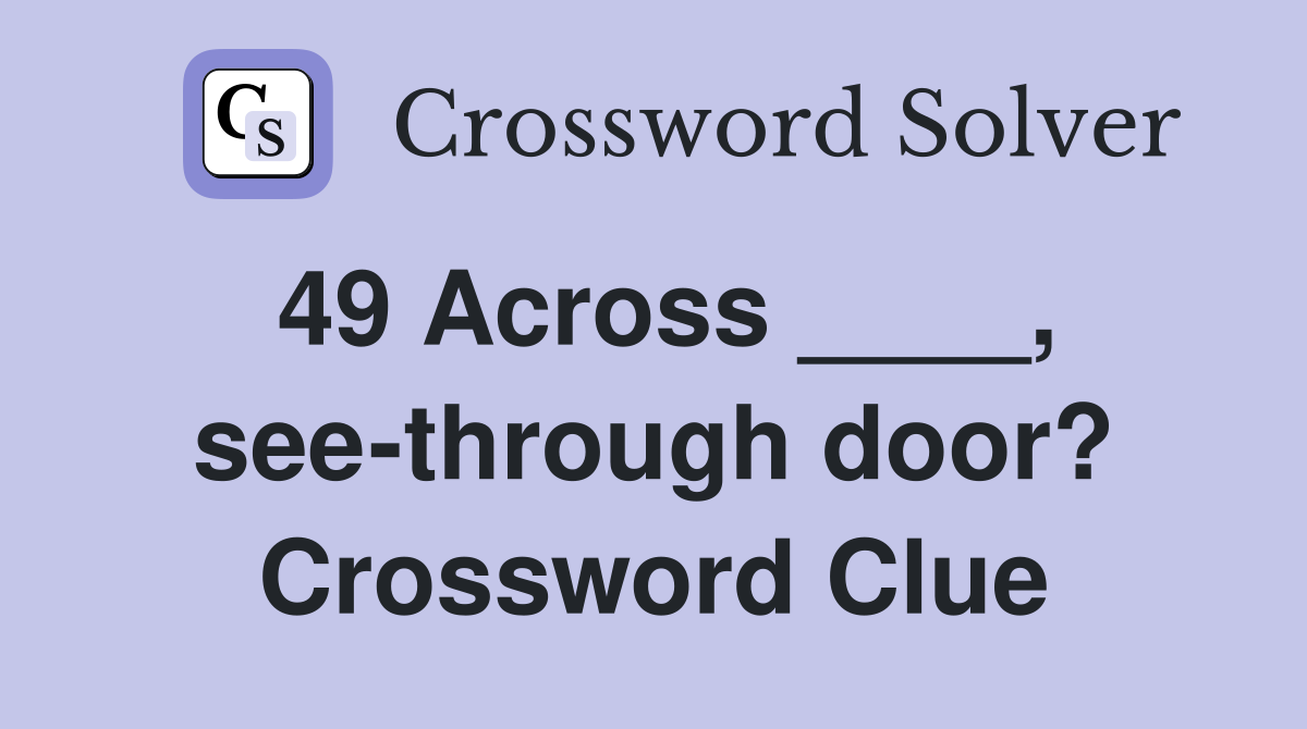 49 Across ____, see-through door? Crossword Clue