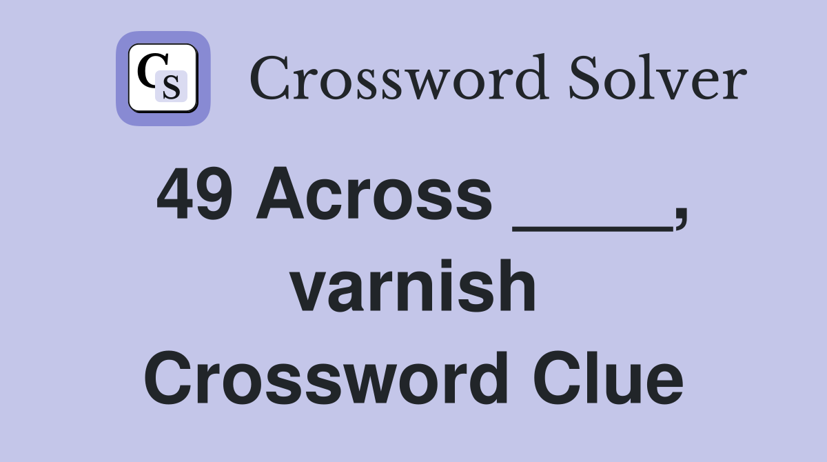 49 Across ____, varnish Crossword Clue